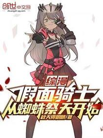 综漫：假面骑士，从蜘蛛祭天开始免费阅读_综漫：假面骑士，从蜘蛛祭天开始