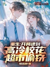 重生：开局逮到高冷校花超市偷窃免费阅读_重生：开局逮到高冷校花超市偷窃