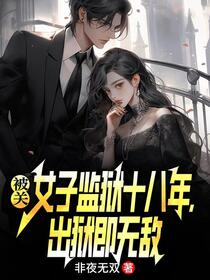 被关女子监狱十八年，出狱即无敌免费阅读_被关女子监狱十八年，出狱即无敌