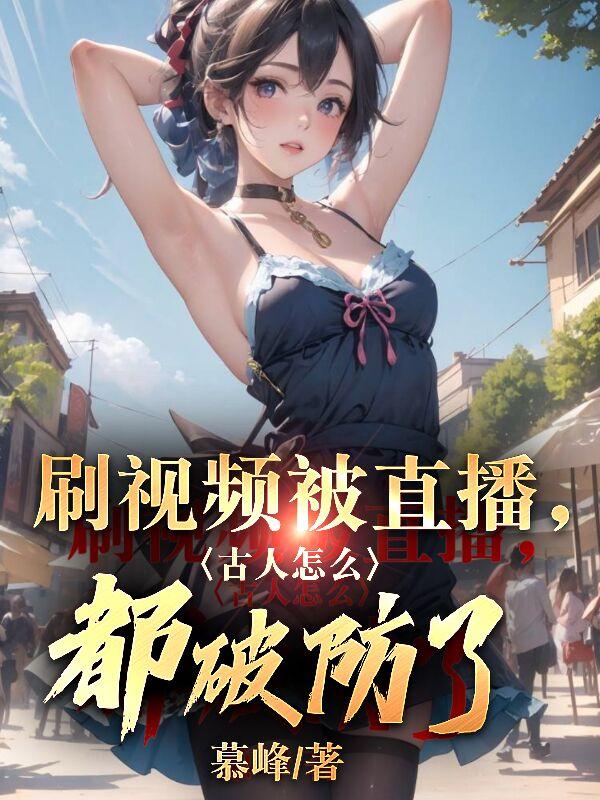 我刷短视频通古代，皇帝们全麻了免费阅读_我刷短视频通古代，皇帝们全麻了