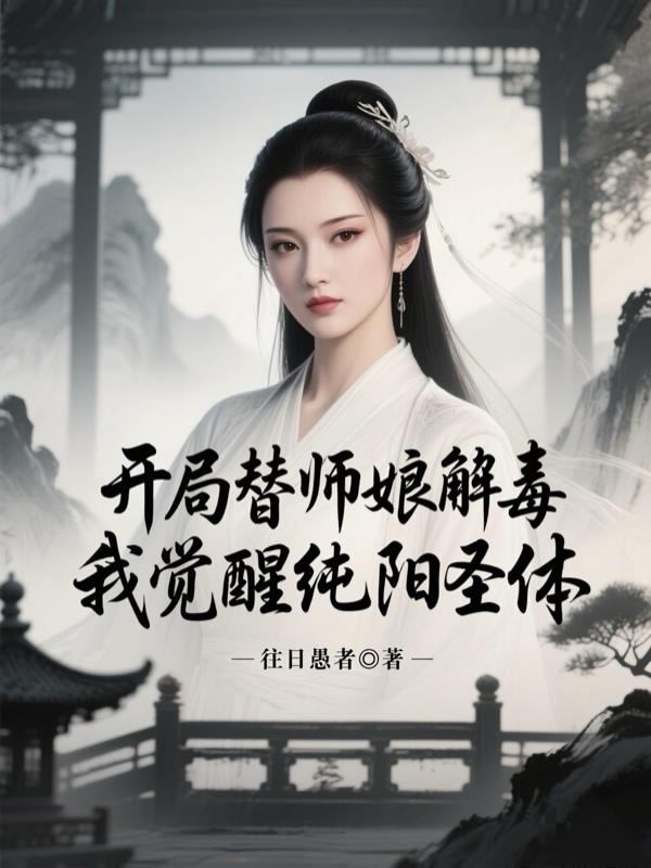 开局替师娘解毒，我觉醒纯阳圣体免费阅读_开局替师娘解毒，我觉醒纯阳圣体