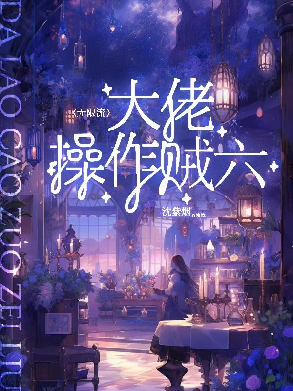 无限流：大佬操作贼六免费阅读_无限流：大佬操作贼六