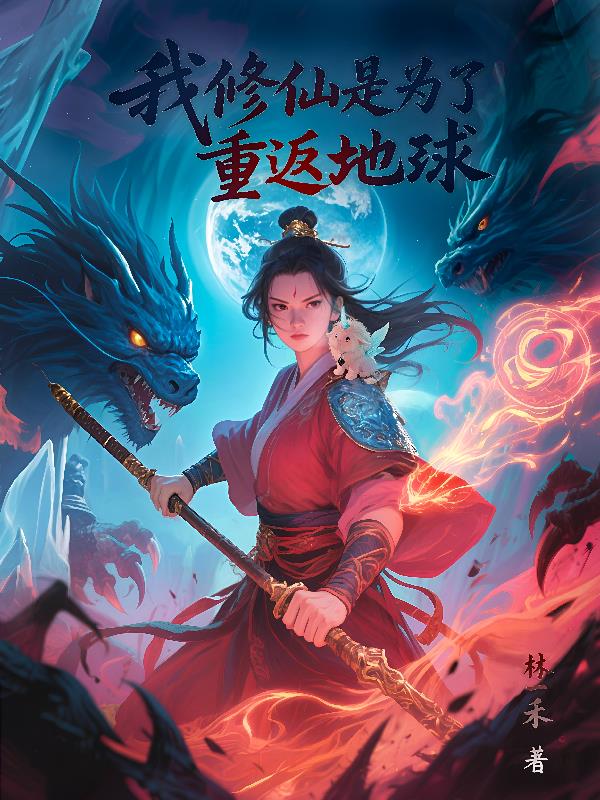我修仙是为了重返地球免费阅读_我修仙是为了重返地球