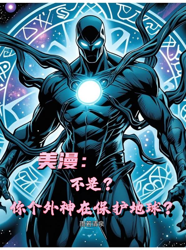 美漫：不是？你个外神在保护地球免费阅读_美漫：不是？你个外神在保护地球