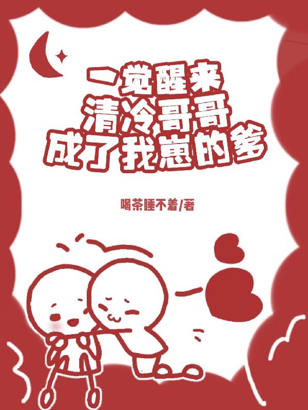 一觉醒来，清冷哥哥成了我崽的爹免费阅读_一觉醒来，清冷哥哥成了我崽的爹