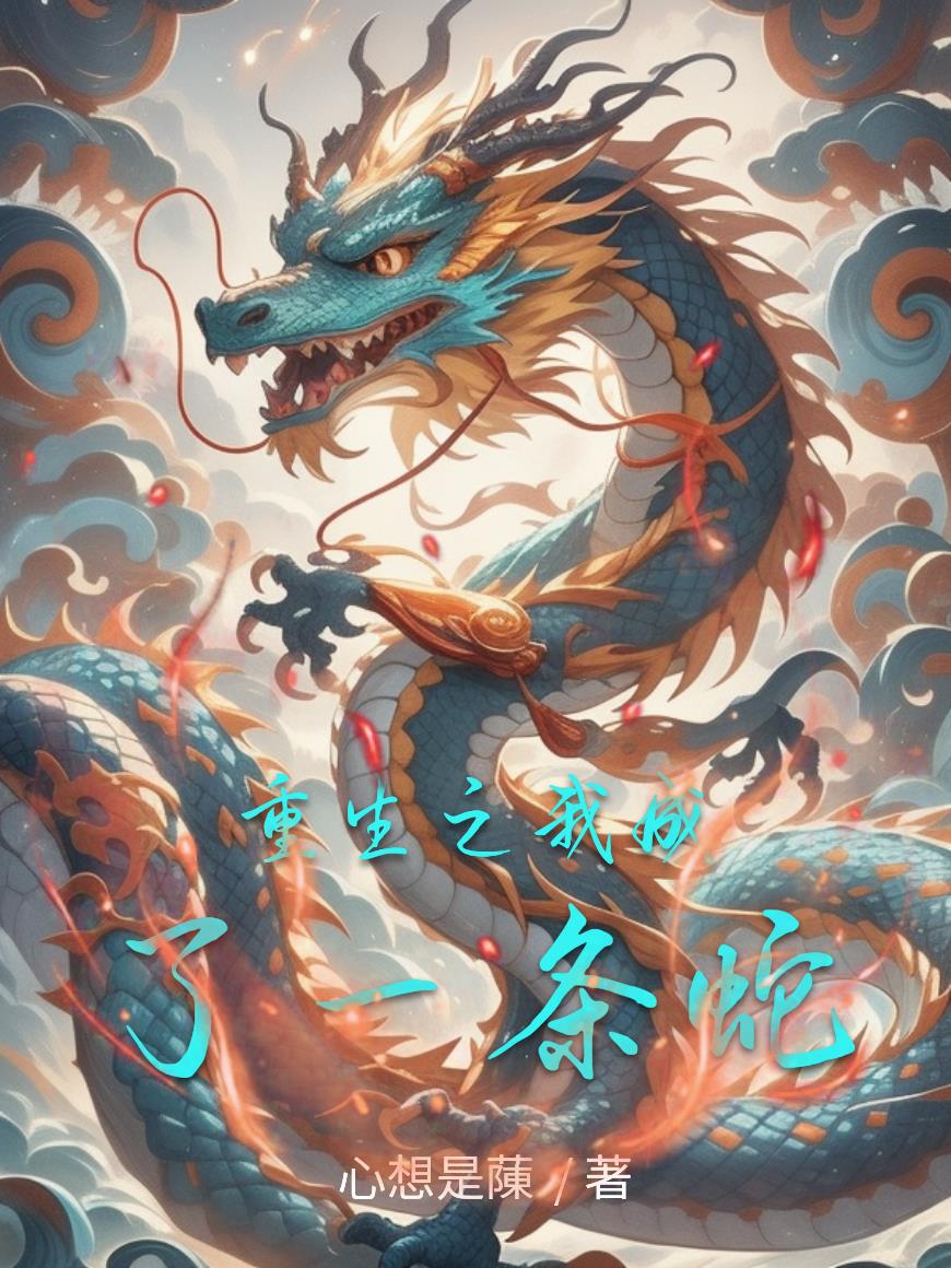 重生之我成了一条蛇免费阅读_重生之我成了一条蛇
