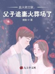 真大佬出狱，父子追妻火葬场了免费阅读_真大佬出狱，父子追妻火葬场了