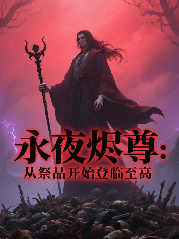 永夜烬尊：从祭品开始登临至高免费阅读_永夜烬尊：从祭品开始登临至高