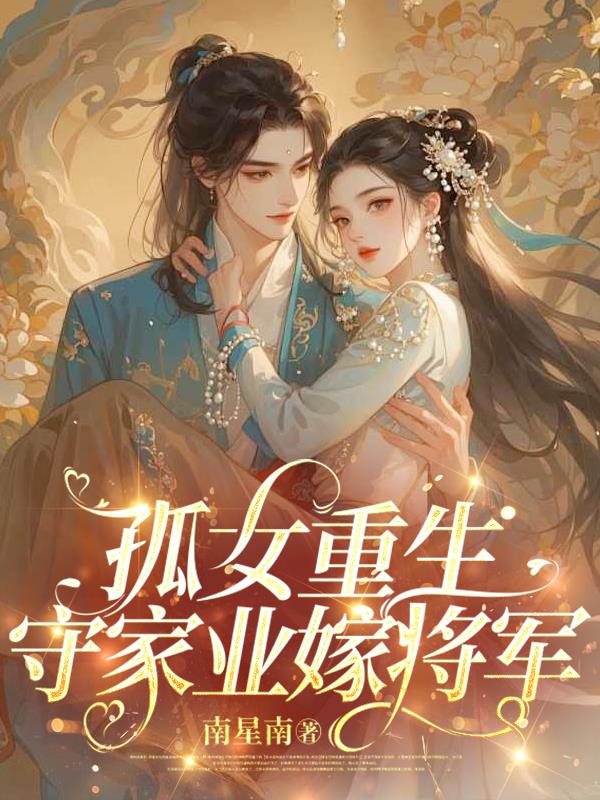 孤女重生，守家业嫁将军免费阅读_孤女重生，守家业嫁将军